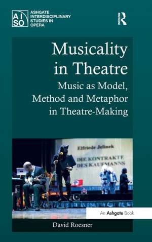 Musicality in Theatre: Music as Model, Method and Metaphor in Theatre-Making de David Roesner