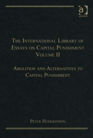 The International Library of Essays on Capital Punishment, Volume 2: Abolition and Alternatives to Capital Punishment de Peter Hodgkinson