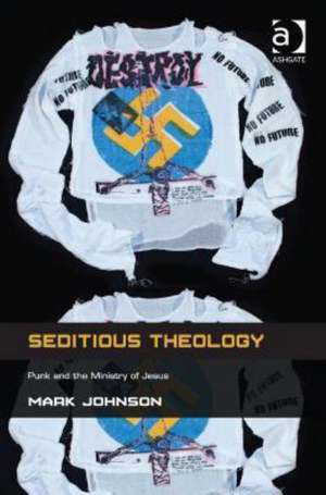 Seditious Theology: Punk and the Ministry of Jesus de Mark Johnson