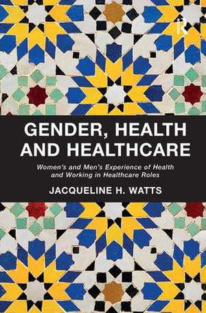 Gender, Health and Healthcare: Women’s and Men’s Experience of Health and Working in Healthcare Roles de Jacqueline H. Watts