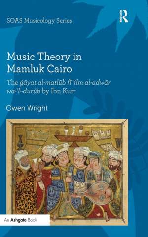 Music Theory in Mamluk Cairo: The ġāyat al-maṭlūb fī ‘ilm al-adwār wa-’l-ḍurūb by Ibn Kurr de Owen Wright