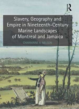 Slavery, Geography and Empire in Nineteenth-Century Marine Landscapes of Montreal and Jamaica de Charmaine A. Nelson