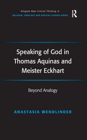 Speaking of God in Thomas Aquinas and Meister Eckhart: Beyond Analogy de Anastasia Wendlinder