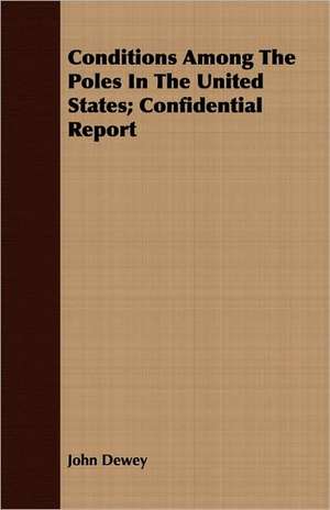 Conditions Among the Poles in the United States; Confidential Report: From the Restoration of Charles the Second, to the French Revolution de John Dewey