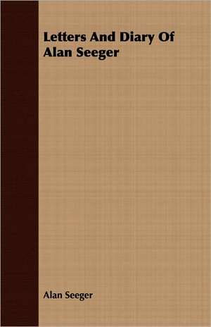 Letters and Diary of Alan Seeger: Eine Biologische, Tierpsychologische Und Reflexbiologische Untersuchung de Alan Seeger