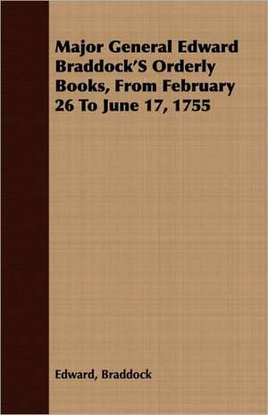 Major General Edward Braddock's Orderly Books, from February 26 to June 17, 1755: Eine Biologische, Tierpsychologische Und Reflexbiologische Untersuchung de Edward Braddock