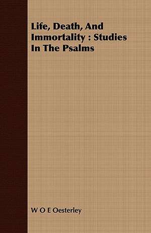 Life, Death, and Immortality: Studies in the Psalms de W. O. E. Oesterley