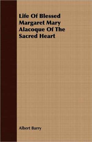 Life of Blessed Margaret Mary Alacoque of the Sacred Heart: With Selections from His Correspondence de Albert Barry