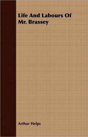 Life and Labours of Mr. Brassey: Foundress and First Superior-General of the Congregation of the Sister of St. Joseph in Lyons de Arthur Helps