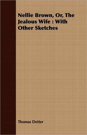 Nellie Brown, Or, the Jealous Wife: With Other Sketches de Thomas Detter