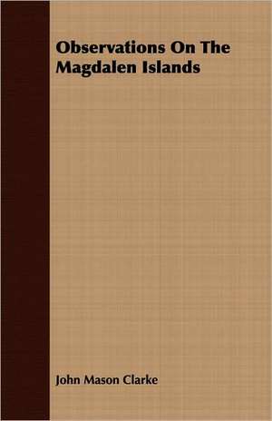 Observations on the Magdalen Islands: A Record of Twenty-One Years' Missionary Service de John Mason Clarke