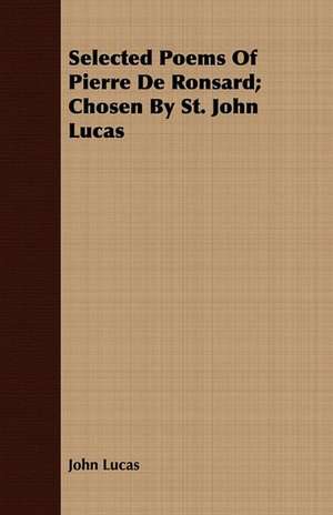 Selected Poems of Pierre de Ronsard; Chosen by St. John Lucas: A Novel of New York and Hartford de John Lucas