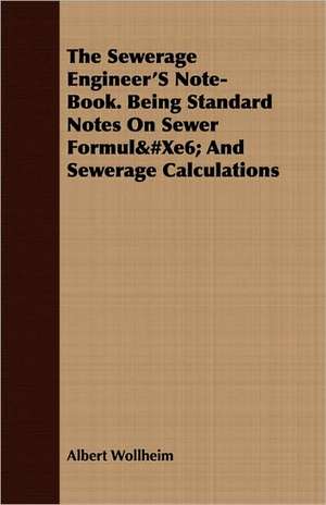 The Sewerage Engineer's Note-Book. Being Standard Notes on Sewer Formulae and Sewerage Calculations: Sixth Series de Albert Wollheim