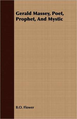 Gerald Massey, Poet, Prophet, and Mystic: Some Account of the Ellis, Pemberton, Willard, Prescott, Titcomb, Sewall, and Longfellow, and Allied Families de B. O. Flower