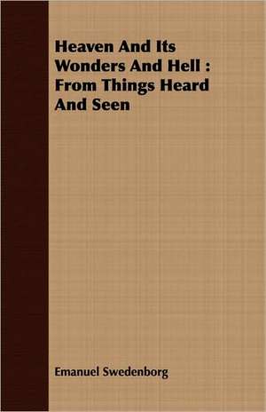 Heaven and Its Wonders and Hell: From Things Heard and Seen de Emanuel Swedenborg