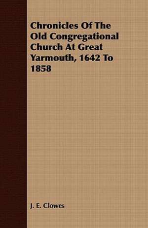 Chronicles of the Old Congregational Church at Great Yarmouth, 1642 to 1858: Or, the Hebrew Bible Historiale de J. E. Clowes