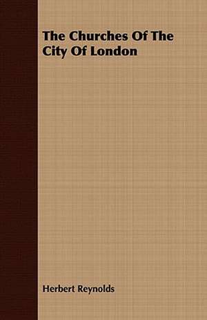 The Churches of the City of London: Or, the Hebrew Bible Historiale de Herbert Reynolds