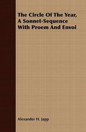 The Circle of the Year, a Sonnet-Sequence with Proem and Envoi: A True Story of Cowboy Life Forty Years Ago de Alexander H. Japp