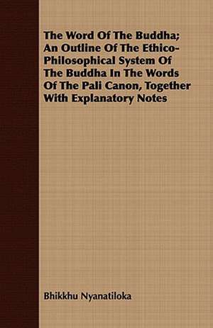 The Word of the Buddha; An Outline of the Ethico-Philosophical System of the Buddha in the Words of the Pali Canon, Together with Explanatory Notes: Designed to Attain Practical Results in the Acquisition of the Ordinary English Vocabulary, and to Se de Bhikkhu Nyanatiloka