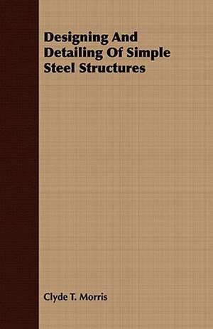 Designing and Detailing of Simple Steel Structures: Illustrative of English History de Clyde T. Morris