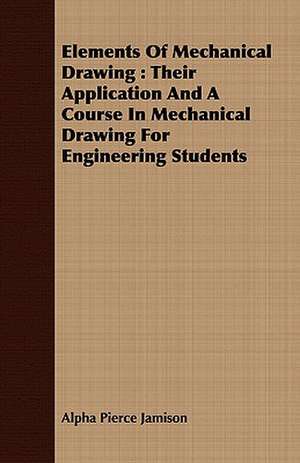 Elements of Mechanical Drawing: Their Application and a Course in Mechanical Drawing for Engineering Students de Alpha Pierce Jamison