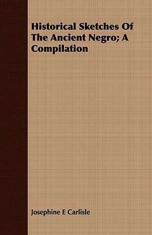 Historical Sketches of the Ancient Negro; A Compilation: Russian and Polish de Josephine E Carlisle