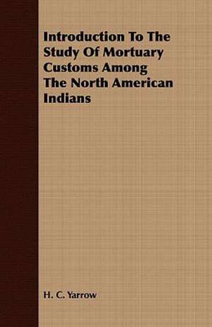 Introduction to the Study of Mortuary Customs Among the North American Indians de H. C. Yarrow