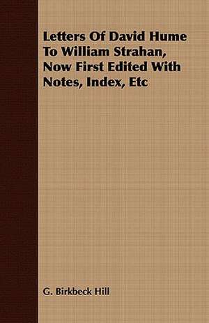 Letters of David Hume to William Strahan, Now First Edited with Notes, Index, Etc: For Use in Schools and Colleges de G. Birkbeck Hill