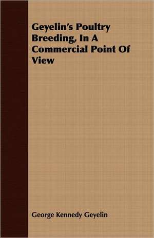 Geyelin's Poultry Breeding, in a Commercial Point of View: Treating Also of the Part Borne by Jimmie Dun in the Days, 1871-1886 de George Kennedy Geyelin