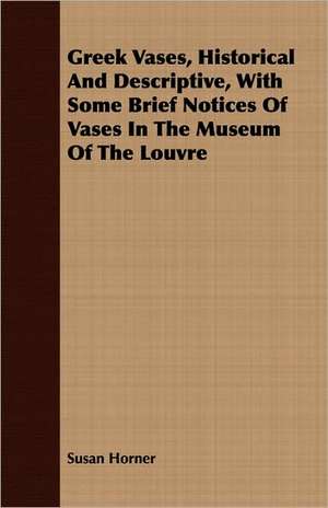 Greek Vases, Historical and Descriptive, with Some Brief Notices of Vases in the Museum of the Louvre: A History of Ancient Philosophy; Vol IV de Susan Horner