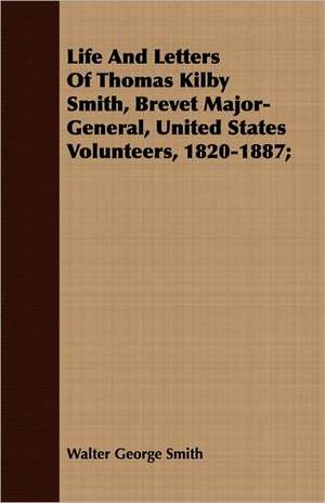 Life and Letters of Thomas Kilby Smith, Brevet Major-General, United States Volunteers, 1820-1887;: A Tale of the North American Indians de Walter George Smith