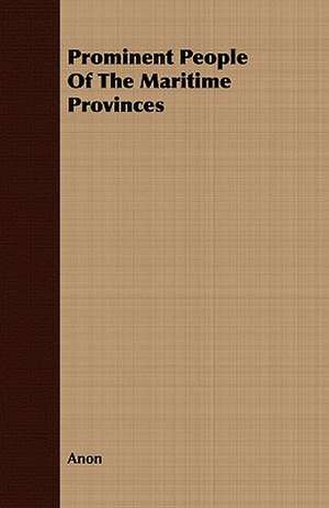 Prominent People of the Maritime Provinces: Being the Story of a Church and Its Ministers in an Historic Centre of Upper Canada de Anon