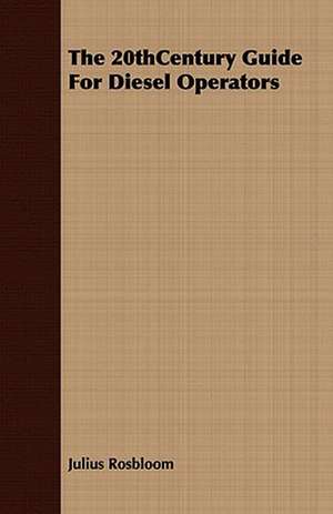 The 20thcentury Guide for Diesel Operators: Embracing the Elementary Principles of Mechanics, Hydrostatics, Hydraulics, Pneumatics, de Julius Rosbloom