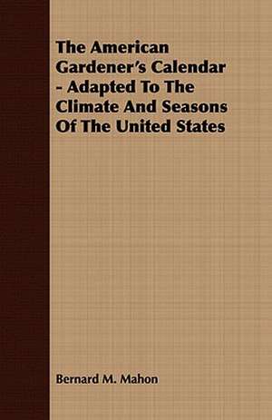 The American Gardener's Calendar - Adapted to the Climate and Seasons of the United States: Embracing the Elementary Principles of Mechanics, Hydrostatics, Hydraulics, Pneumatics, de Bernard M. Mahon