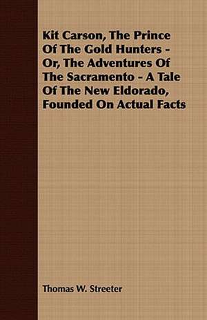 Kit Carson, the Prince of the Gold Hunters - Or, the Adventures of the Sacramento - A Tale of the New Eldorado, Founded on Actual Facts de Thomas W. Streeter