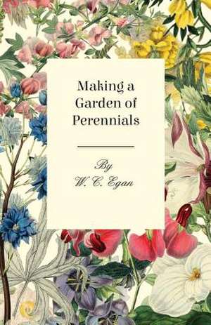 Making a Garden of Perennials: Embracing the Elementary Principles of Mechanics, Hydrostatics, Hydraulics, Pneumatics, de W. C. Egan