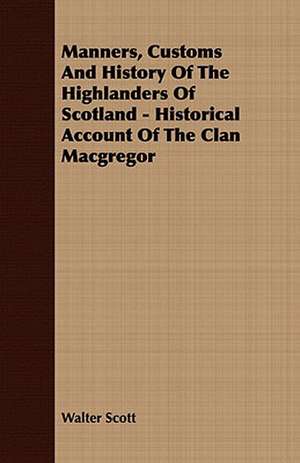 Manners, Customs and History of the Highlanders of Scotland - Historical Account of the Clan MacGregor de Walter Scott