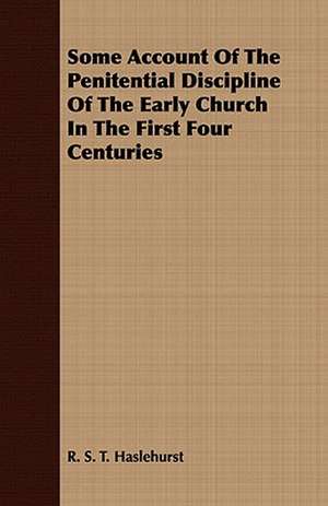 Some Account of the Penitential Discipline of the Early Church in the First Four Centuries: Embracing the Elementary Principles of Mechanics, Hydrostatics, Hydraulics, Pneumatics, de R. S. T. Haslehurst