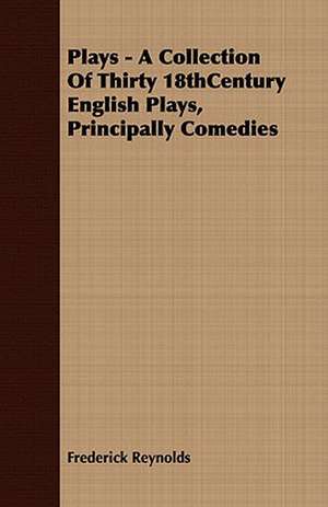 Plays - A Collection of Thirty 18thcentury English Plays, Principally Comedies: Embracing the Elementary Principles of Mechanics, Hydrostatics, Hydraulics, Pneumatics, de Frederick Reynolds