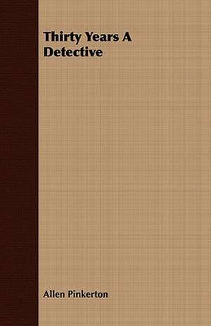 Thirty Years a Detective: Embracing the Elementary Principles of Mechanics, Hydrostatics, Hydraulics, Pneumatics, de ALLEN PINKERTON
