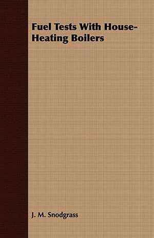 Fuel Tests with House-Heating Boilers: Embracing the Elementary Principles of Mechanics, Hydrostatics, Hydraulics, Pneumatics, de J. M. Snodgrass