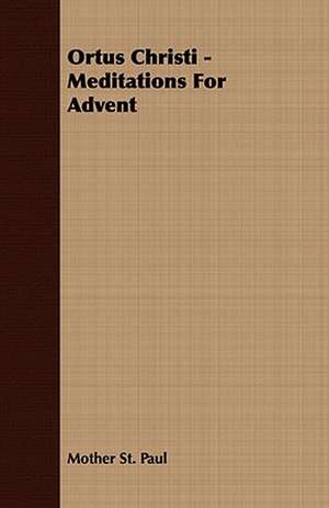 Ortus Christi - Meditations for Advent: Embracing the Elementary Principles of Mechanics, Hydrostatics, Hydraulics, Pneumatics, de Mother St. Paul