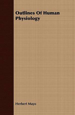 Outlines of Human Physiology: Embracing the Elementary Principles of Mechanics, Hydrostatics, Hydraulics, Pneumatics, de Herbert Mayo