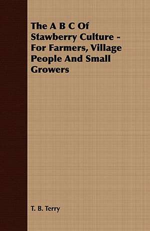 The A B C of Stawberry Culture - For Farmers, Village People and Small Growers de T. B. Terry