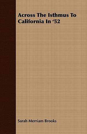 Across the Isthmus to California in '52: Embracing the Elementary Principles of Mechanics, Hydrostatics, Hydraulics, Pneumatics, de Sarah Merriam Brooks