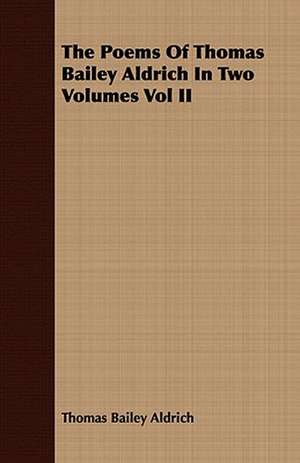 The Poems of Thomas Bailey Aldrich in Two Volumes Vol II de Thomas Bailey Aldrich