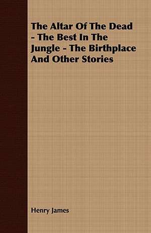 The Altar of the Dead - The Best in the Jungle - The Birthplace and Other Stories de Henry Jr. James