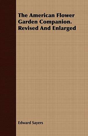 The American Flower Garden Companion. Revised and Enlarged: Their History, Breeding and Management de Edward Sayers