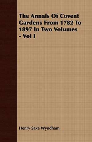 The Annals of Covent Gardens from 1782 to 1897 in Two Volumes - Vol I: A Practical Guide to Bottom Fishing, Trolling, Spinning and Fly-Fishing de Henry Saxe Wyndham