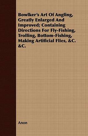 Bowlker's Art of Angling, Greatly Enlarged and Improved; Containing Directions for Fly-Fishing, Trolling, Bottom-Fishing, Making Artificial Flies, &C.: Being the Story of Christian Martyrdom in Modern Times de Anon